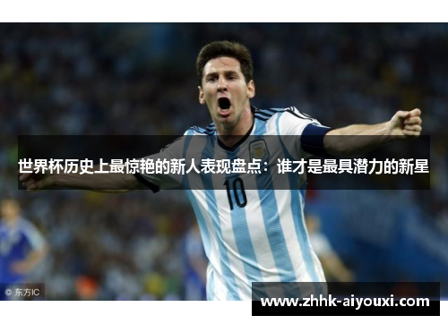 世界杯历史上最惊艳的新人表现盘点：谁才是最具潜力的新星