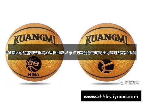 激动人心的篮球赛事精彩集锦回顾 从巅峰对决到惊艳时刻不可错过的精彩瞬间