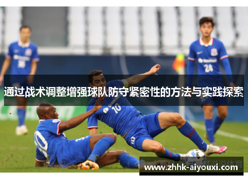 通过战术调整增强球队防守紧密性的方法与实践探索