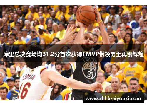 库里总决赛场均31.2分首次获得FMVP带领勇士再创辉煌