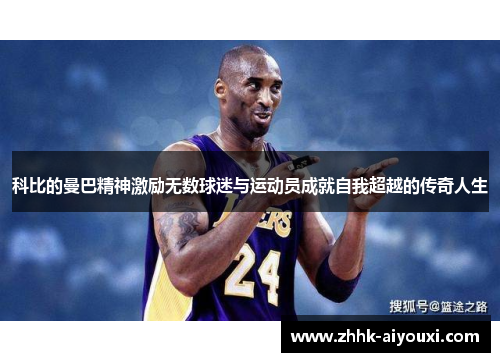 科比的曼巴精神激励无数球迷与运动员成就自我超越的传奇人生