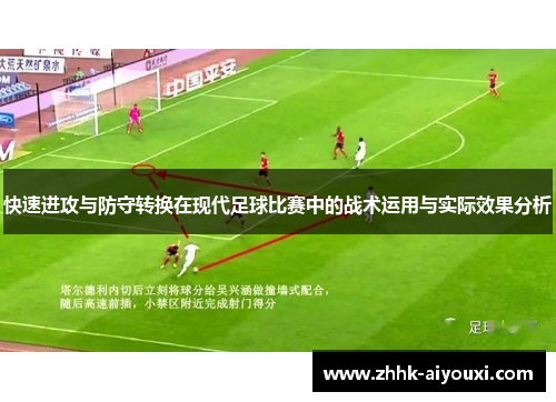 快速进攻与防守转换在现代足球比赛中的战术运用与实际效果分析