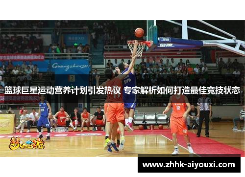 篮球巨星运动营养计划引发热议 专家解析如何打造最佳竞技状态