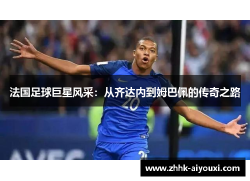 法国足球巨星风采：从齐达内到姆巴佩的传奇之路