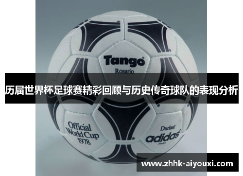 历届世界杯足球赛精彩回顾与历史传奇球队的表现分析