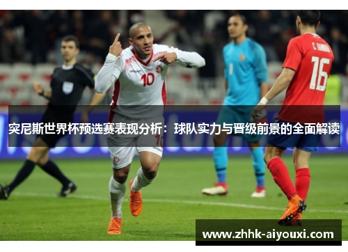 突尼斯世界杯预选赛表现分析：球队实力与晋级前景的全面解读