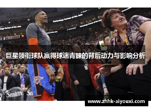 巨星领衔球队赢得球迷青睐的背后动力与影响分析