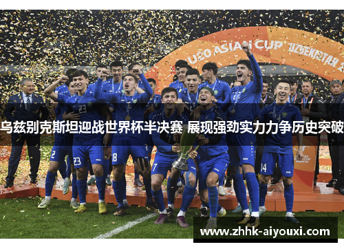 乌兹别克斯坦迎战世界杯半决赛 展现强劲实力力争历史突破