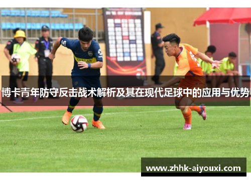 博卡青年防守反击战术解析及其在现代足球中的应用与优势