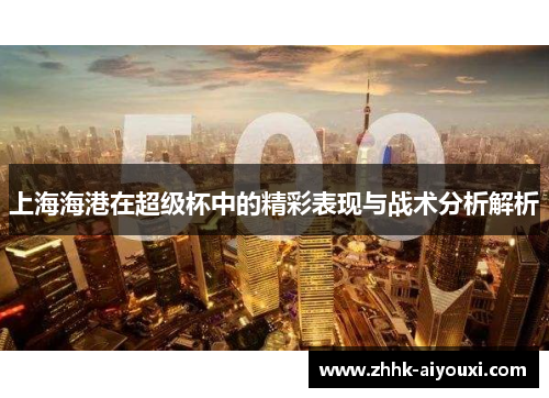上海海港在超级杯中的精彩表现与战术分析解析