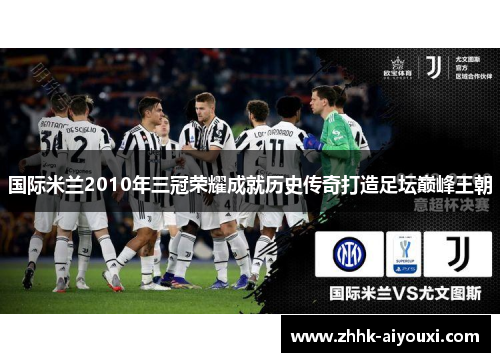 国际米兰2010年三冠荣耀成就历史传奇打造足坛巅峰王朝