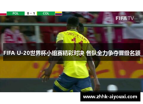 FIFA U-20世界杯小组赛精彩对决 各队全力争夺晋级名额