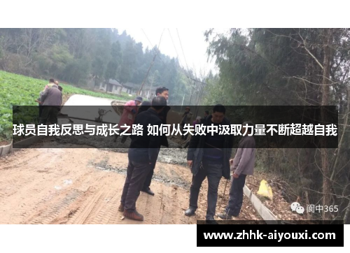 球员自我反思与成长之路 如何从失败中汲取力量不断超越自我