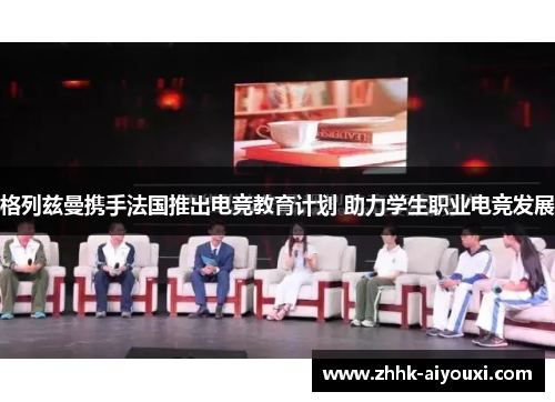 格列兹曼携手法国推出电竞教育计划 助力学生职业电竞发展