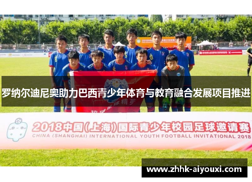 罗纳尔迪尼奥助力巴西青少年体育与教育融合发展项目推进