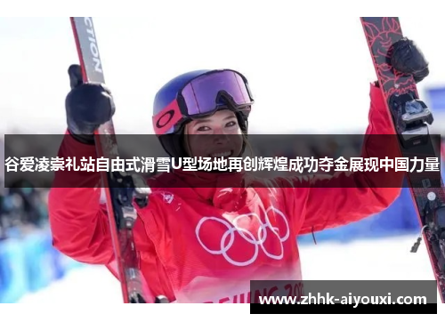 谷爱凌崇礼站自由式滑雪U型场地再创辉煌成功夺金展现中国力量