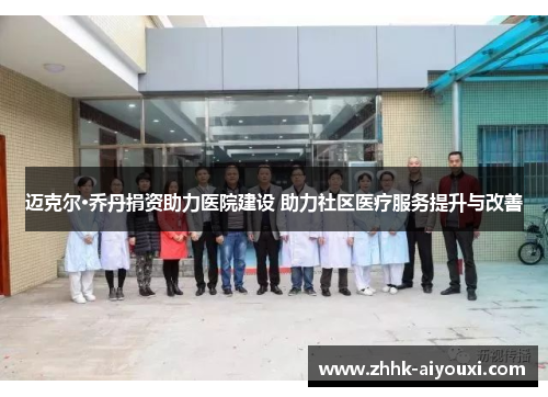 迈克尔·乔丹捐资助力医院建设 助力社区医疗服务提升与改善