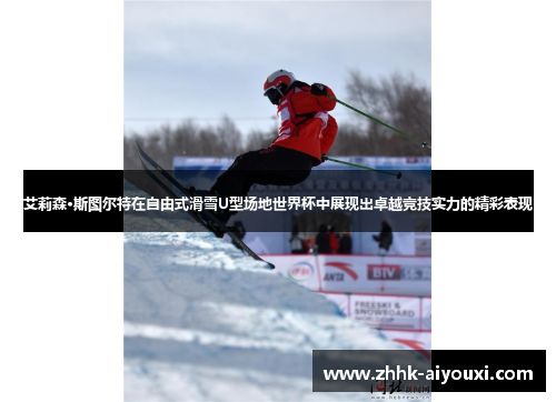 艾莉森·斯图尔特在自由式滑雪U型场地世界杯中展现出卓越竞技实力的精彩表现