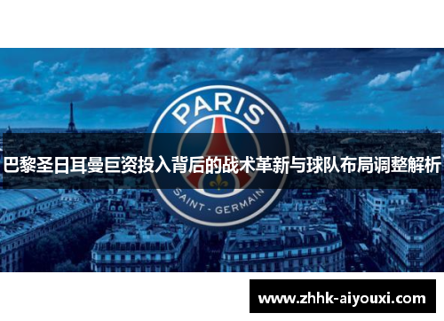 巴黎圣日耳曼巨资投入背后的战术革新与球队布局调整解析