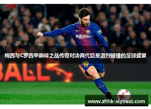 梅西与C罗西甲巅峰之战传奇对决两代巨星激烈碰撞的足球盛宴