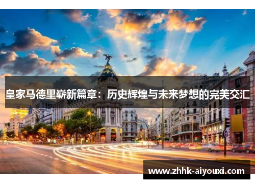 皇家马德里崭新篇章：历史辉煌与未来梦想的完美交汇