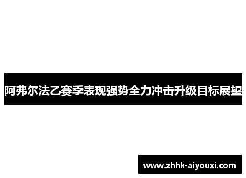 阿弗尔法乙赛季表现强势全力冲击升级目标展望