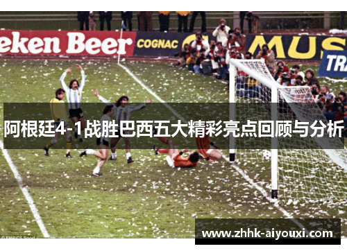 阿根廷4-1战胜巴西五大精彩亮点回顾与分析