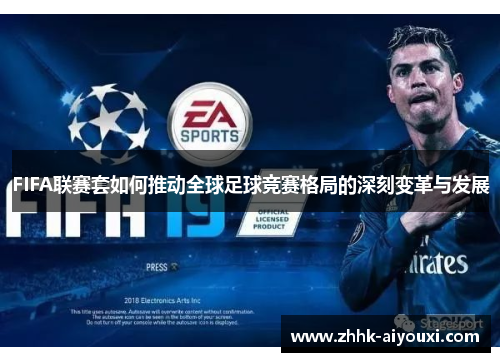 FIFA联赛套如何推动全球足球竞赛格局的深刻变革与发展
