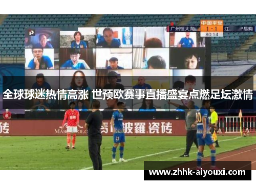 全球球迷热情高涨 世预欧赛事直播盛宴点燃足坛激情