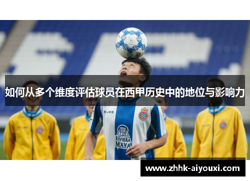 如何从多个维度评估球员在西甲历史中的地位与影响力
