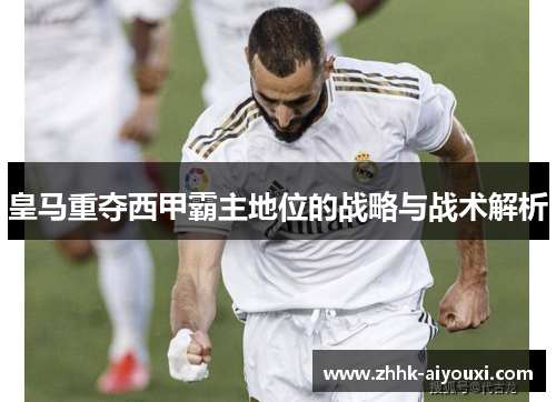 皇马重夺西甲霸主地位的战略与战术解析