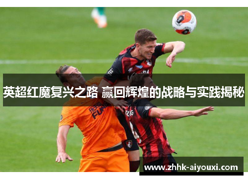 英超红魔复兴之路 赢回辉煌的战略与实践揭秘