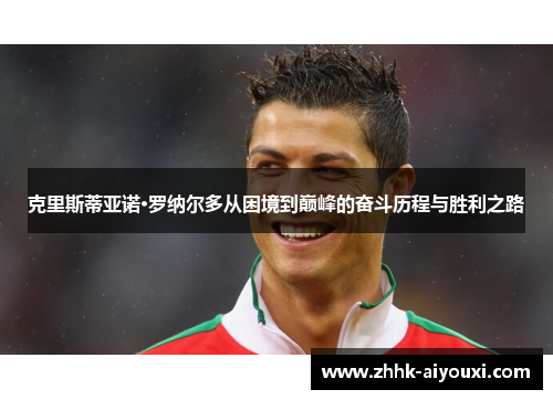 克里斯蒂亚诺·罗纳尔多从困境到巅峰的奋斗历程与胜利之路
