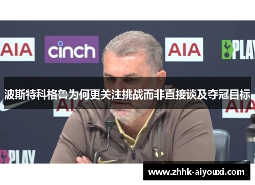 波斯特科格鲁为何更关注挑战而非直接谈及夺冠目标