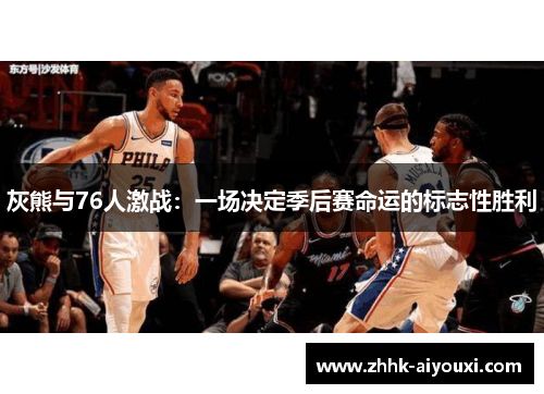 灰熊与76人激战：一场决定季后赛命运的标志性胜利