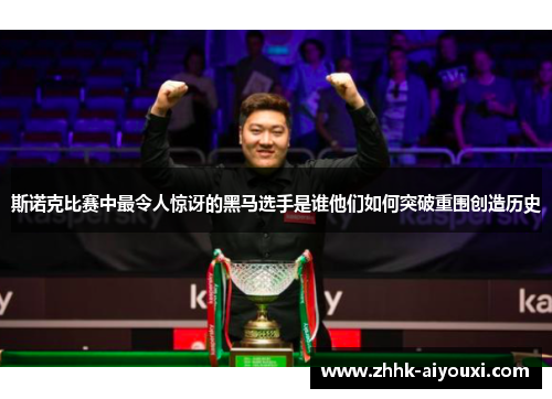 斯诺克比赛中最令人惊讶的黑马选手是谁他们如何突破重围创造历史