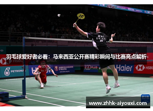 羽毛球爱好者必看：马来西亚公开赛精彩瞬间与比赛亮点解析