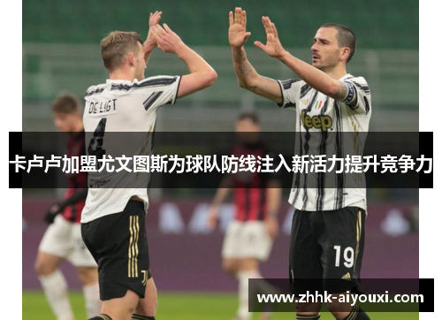 卡卢卢加盟尤文图斯为球队防线注入新活力提升竞争力