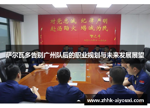 萨尔瓦多告别广州队后的职业规划与未来发展展望