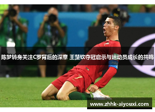 陈梦转身关注C罗背后的深意 王楚钦夺冠启示与运动员成长的共鸣