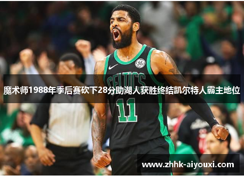 魔术师1988年季后赛砍下28分助湖人获胜终结凯尔特人霸主地位