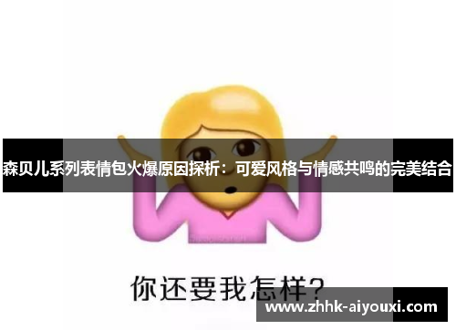 森贝儿系列表情包火爆原因探析：可爱风格与情感共鸣的完美结合