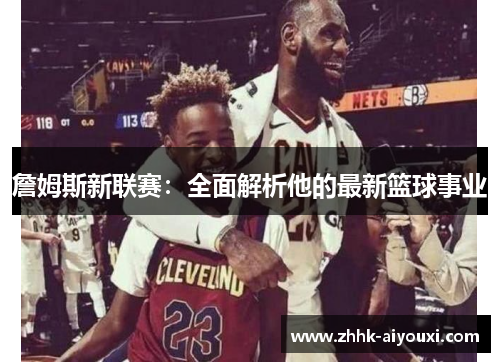 詹姆斯新联赛：全面解析他的最新篮球事业