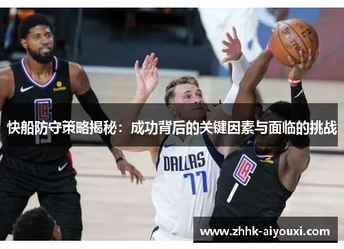 快船防守策略揭秘：成功背后的关键因素与面临的挑战