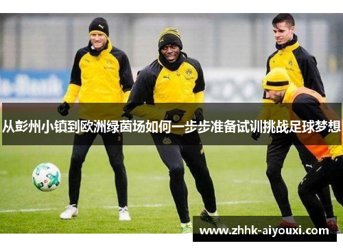 从彭州小镇到欧洲绿茵场如何一步步准备试训挑战足球梦想