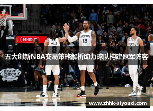 五大创新NBA交易策略解析助力球队构建冠军阵容