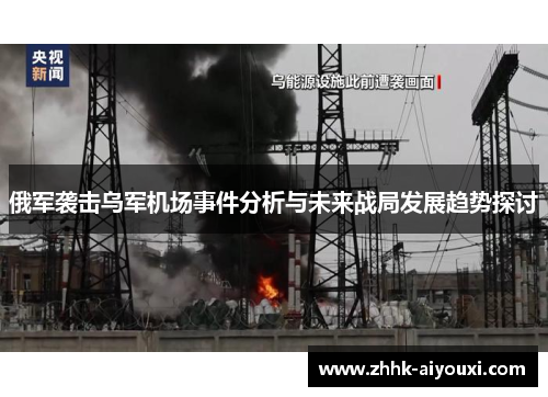俄军袭击乌军机场事件分析与未来战局发展趋势探讨