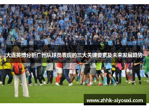 大连英博分析广州队球员表现的三大关键要素及未来发展趋势