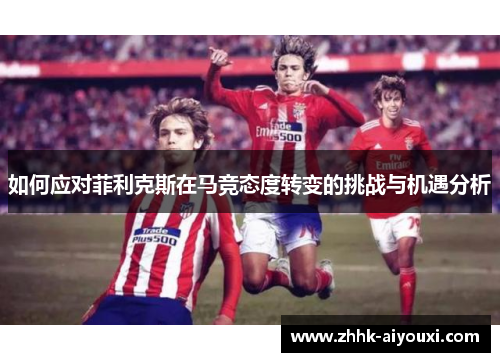 如何应对菲利克斯在马竞态度转变的挑战与机遇分析
