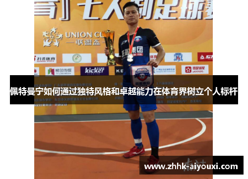 佩特曼宁如何通过独特风格和卓越能力在体育界树立个人标杆